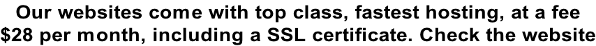 Our websites come with top class, fastest hosting, at a fee  $28 per month, including a SSL certificate. Check the website