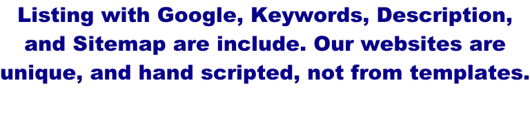 Listing with Google, Keywords, Description,  and Sitemap are include. Our websites are  unique, and hand scripted, not from templates.
